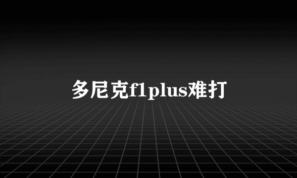 多尼克f1plus难打