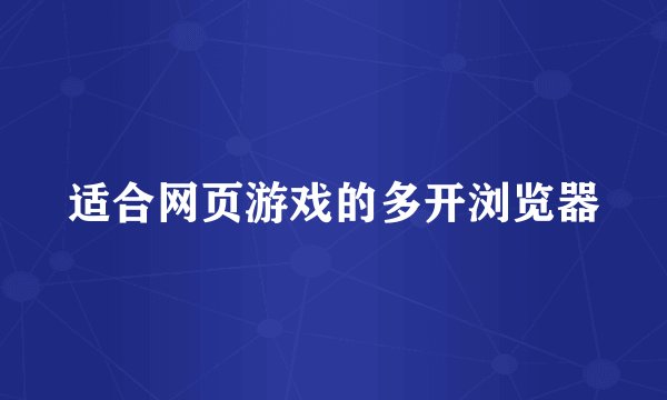 适合网页游戏的多开浏览器