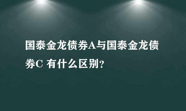 国泰金龙债券A与国泰金龙债券C 有什么区别？
