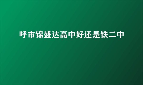 呼市锦盛达高中好还是铁二中