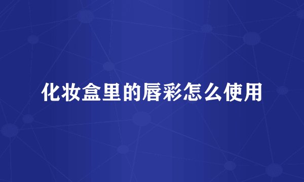 化妆盒里的唇彩怎么使用