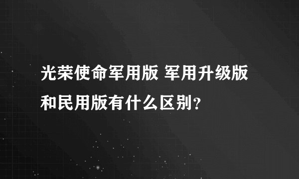 光荣使命军用版 军用升级版和民用版有什么区别？