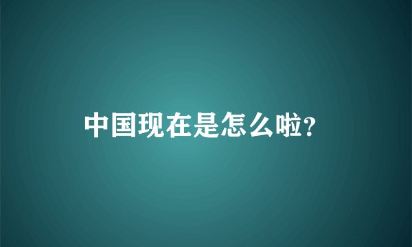 中国现在是怎么啦？
