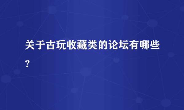 关于古玩收藏类的论坛有哪些？