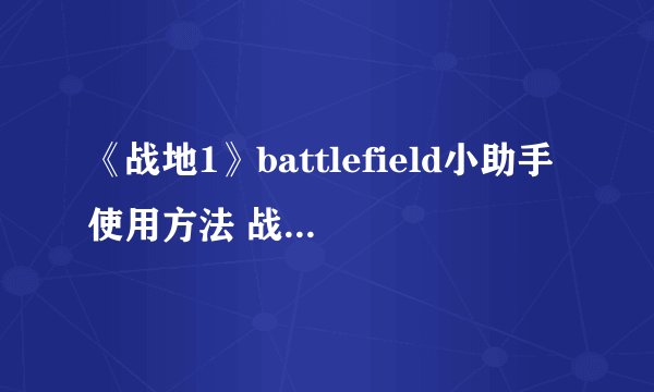 《战地1》battlefield小助手使用方法 战地小助手怎么用
