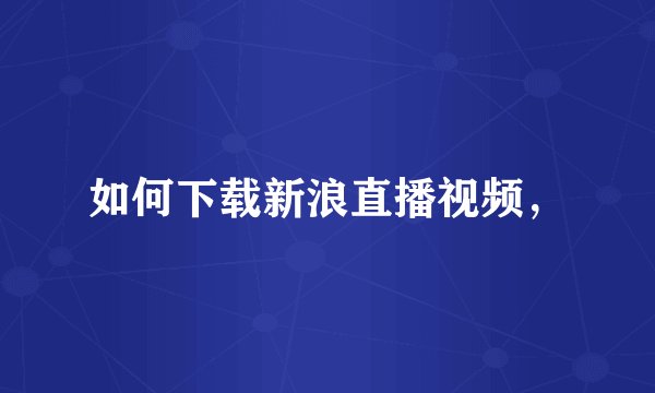如何下载新浪直播视频，