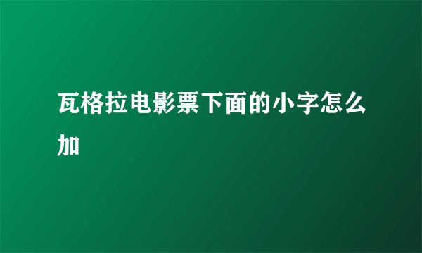瓦格拉电影票下面的小字怎么加
