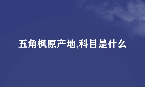 五角枫原产地,科目是什么