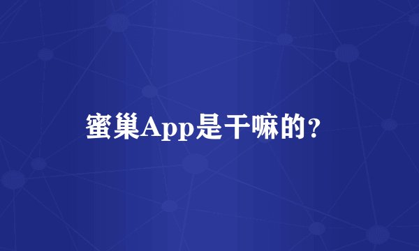 蜜巢App是干嘛的？