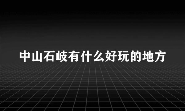 中山石岐有什么好玩的地方