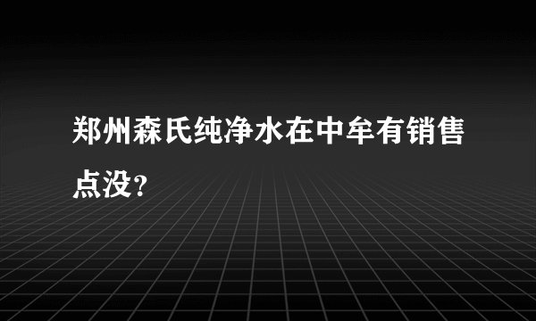 郑州森氏纯净水在中牟有销售点没？