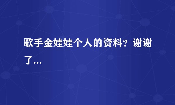 歌手金娃娃个人的资料？谢谢了...