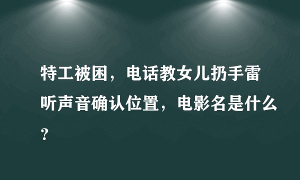 特工被困，电话教女儿扔手雷听声音确认位置，电影名是什么？