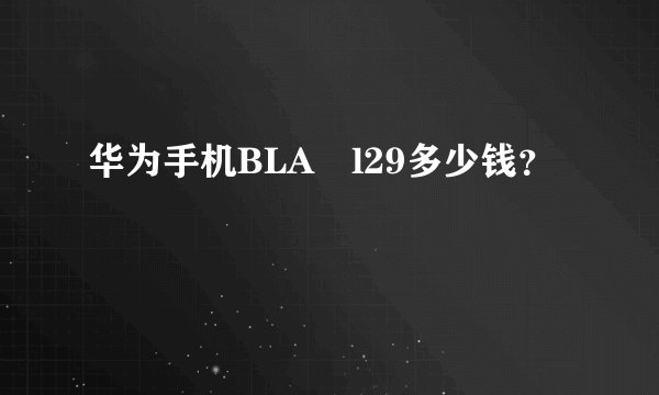 华为手机BLA–l29多少钱？