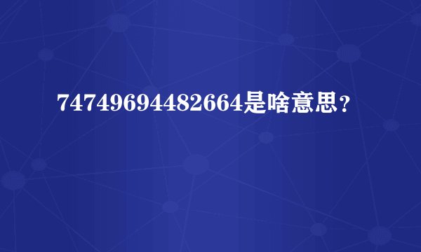 74749694482664是啥意思？