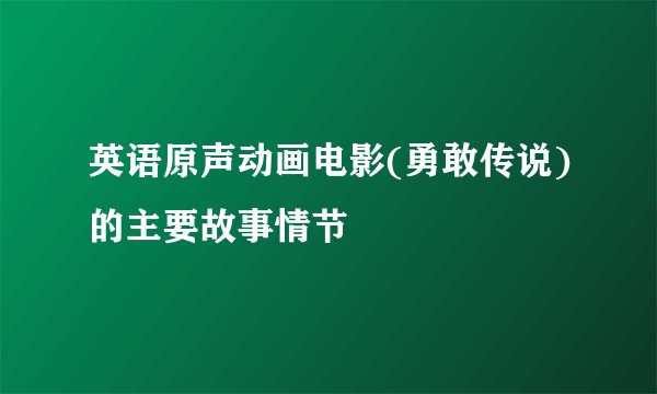 英语原声动画电影(勇敢传说)的主要故事情节