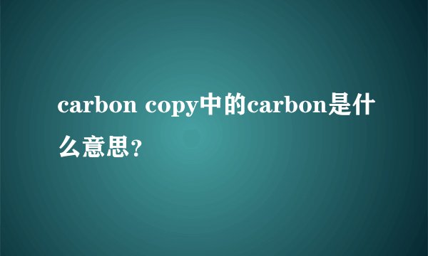 carbon copy中的carbon是什么意思？