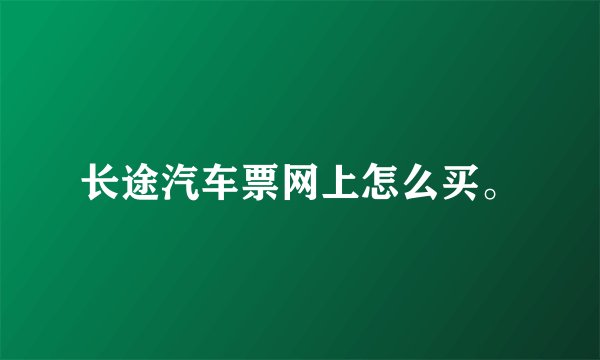 长途汽车票网上怎么买。