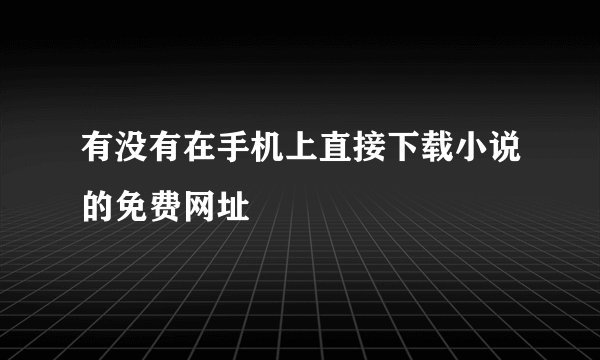 有没有在手机上直接下载小说的免费网址