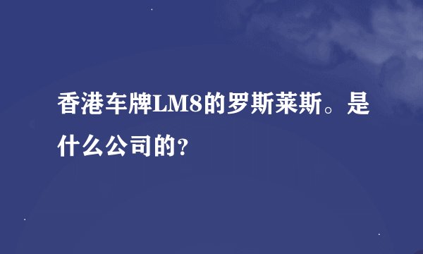 香港车牌LM8的罗斯莱斯。是什么公司的？