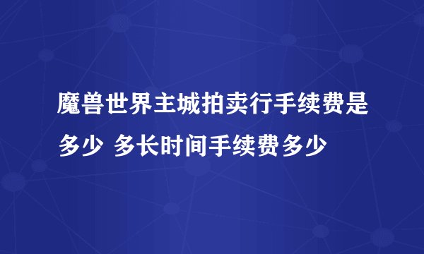 魔兽世界主城拍卖行手续费是多少 多长时间手续费多少