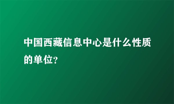 中国西藏信息中心是什么性质的单位？