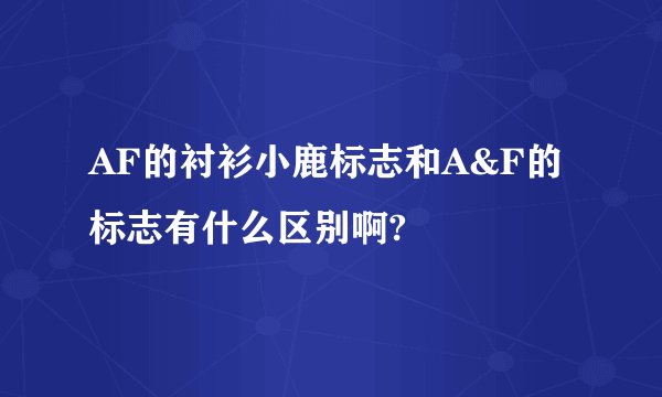 AF的衬衫小鹿标志和A&F的标志有什么区别啊?