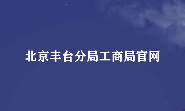 北京丰台分局工商局官网