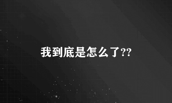 我到底是怎么了??