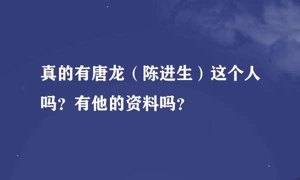 真的有唐龙（陈进生）这个人吗？有他的资料吗？