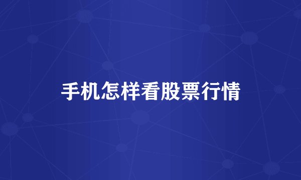 手机怎样看股票行情