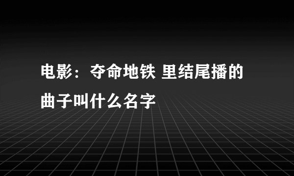 电影：夺命地铁 里结尾播的曲子叫什么名字