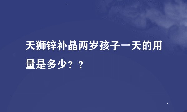 天狮锌补晶两岁孩子一天的用量是多少？？