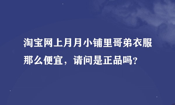 淘宝网上月月小铺里哥弟衣服那么便宜，请问是正品吗？