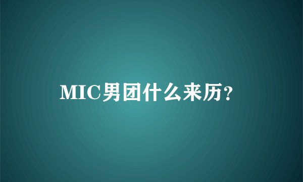 MIC男团什么来历？