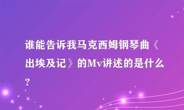 谁能告诉我马克西姆钢琴曲《出埃及记》的Mv讲述的是什么？