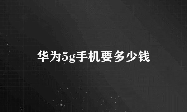 华为5g手机要多少钱