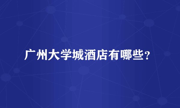 广州大学城酒店有哪些？