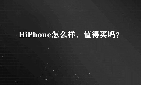 HiPhone怎么样，值得买吗？