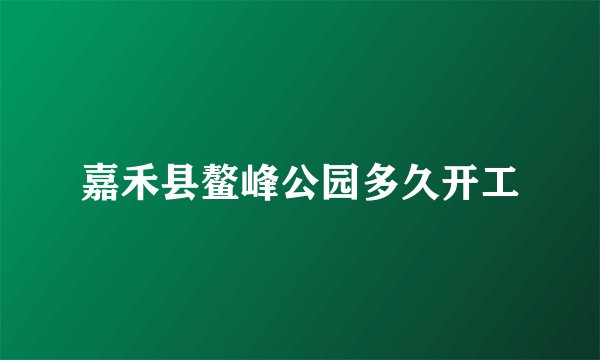 嘉禾县鳌峰公园多久开工