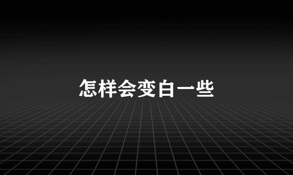 怎样会变白一些