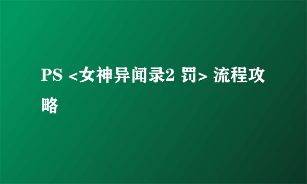 PS <女神异闻录2 罚> 流程攻略