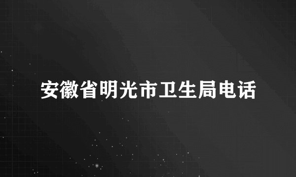 安徽省明光市卫生局电话