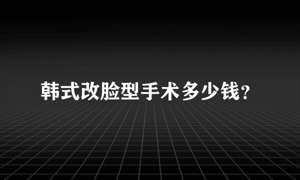 韩式改脸型手术多少钱？