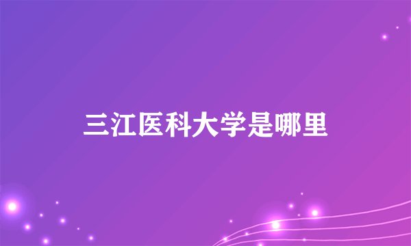 三江医科大学是哪里