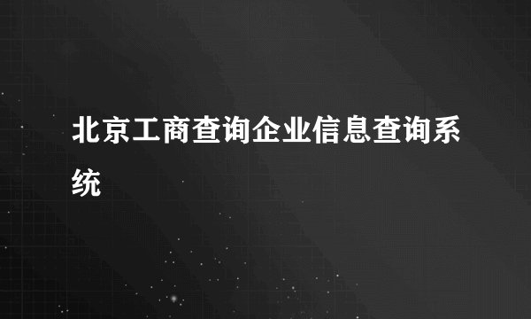 北京工商查询企业信息查询系统
