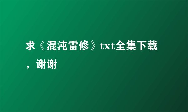 求《混沌雷修》txt全集下载，谢谢