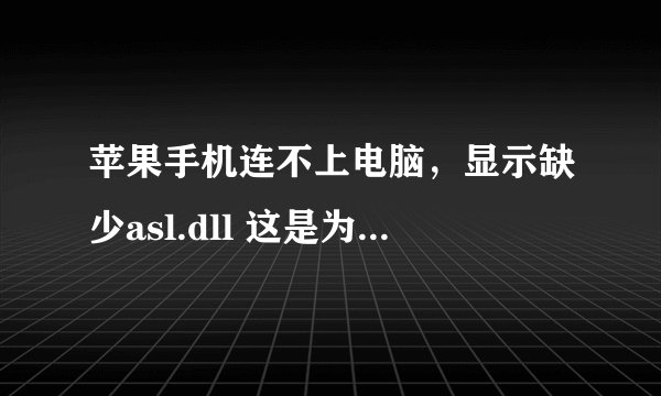 苹果手机连不上电脑，显示缺少asl.dll 这是为什么，应该怎么办呀