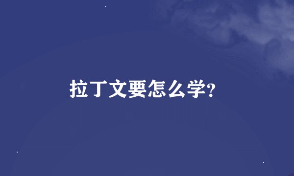 拉丁文要怎么学？