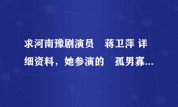 求河南豫剧演员•蒋卫萍 详细资料，她参演的«孤男寡女»很不错。谢了
